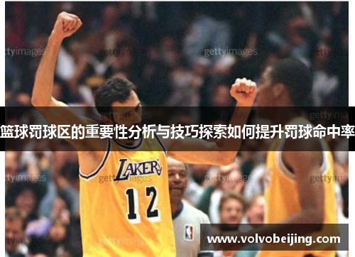篮球罚球区的重要性分析与技巧探索如何提升罚球命中率