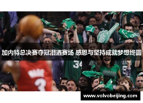 加内特总决赛夺冠泪洒赛场 感恩与坚持成就梦想终圆