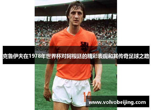 克鲁伊夫在1978年世界杯对阿根廷的精彩表现和其传奇足球之路
