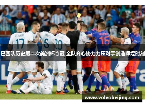 巴西队历史第二次美洲杯夺冠 全队齐心协力力压对手创造辉煌时刻