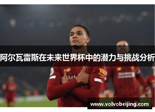阿尔瓦雷斯在未来世界杯中的潜力与挑战分析