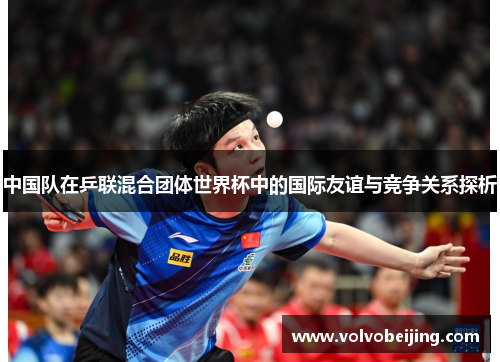 中国队在乒联混合团体世界杯中的国际友谊与竞争关系探析