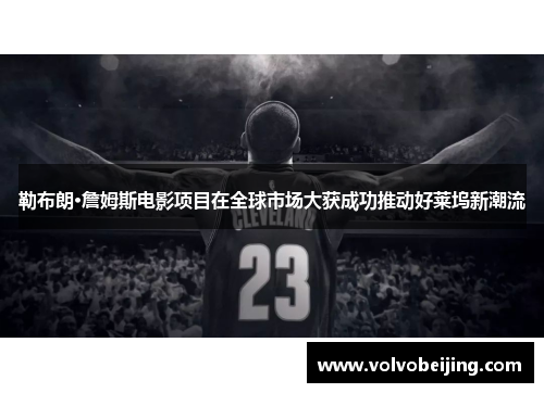勒布朗·詹姆斯电影项目在全球市场大获成功推动好莱坞新潮流