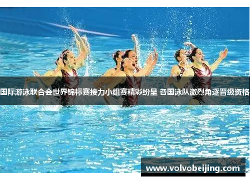 国际游泳联合会世界锦标赛接力小组赛精彩纷呈 各国泳队激烈角逐晋级资格