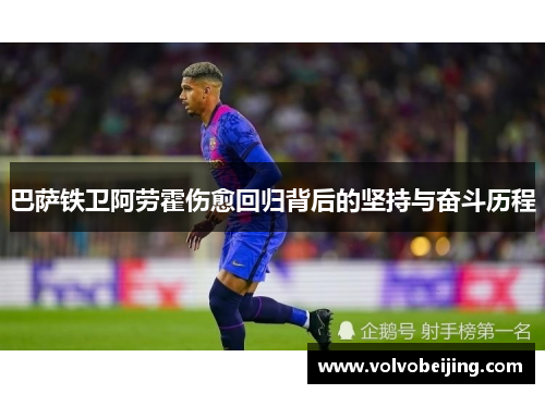 巴萨铁卫阿劳霍伤愈回归背后的坚持与奋斗历程