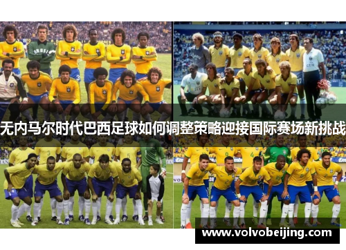 无内马尔时代巴西足球如何调整策略迎接国际赛场新挑战