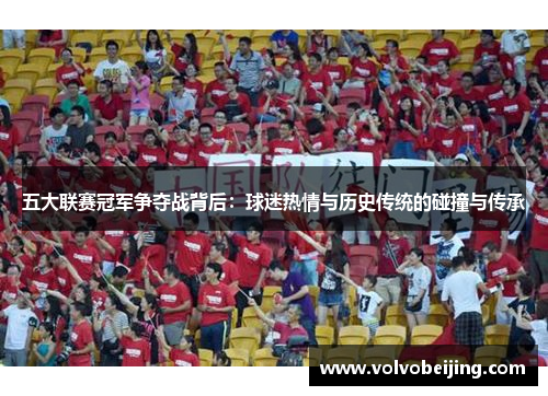 五大联赛冠军争夺战背后：球迷热情与历史传统的碰撞与传承