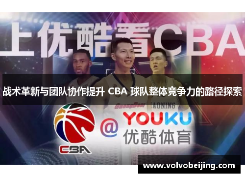 战术革新与团队协作提升 CBA 球队整体竞争力的路径探索