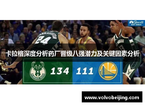 卡拉格深度分析药厂晋级八强潜力及关键因素分析