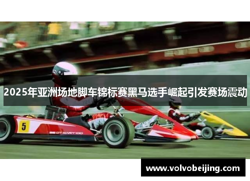 2025年亚洲场地脚车锦标赛黑马选手崛起引发赛场震动