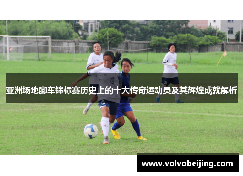 亚洲场地脚车锦标赛历史上的十大传奇运动员及其辉煌成就解析
