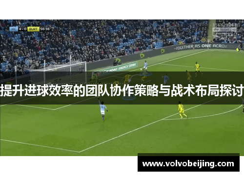提升进球效率的团队协作策略与战术布局探讨