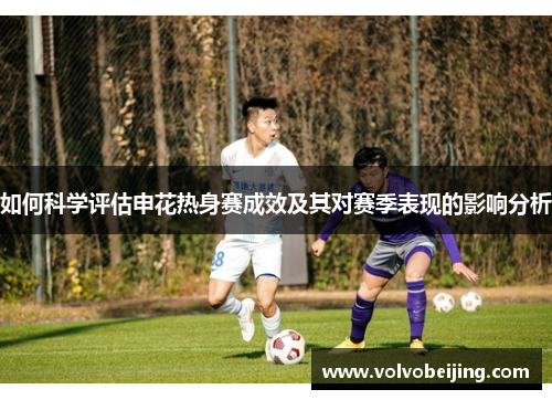 如何科学评估申花热身赛成效及其对赛季表现的影响分析