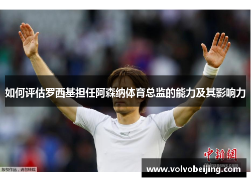 如何评估罗西基担任阿森纳体育总监的能力及其影响力