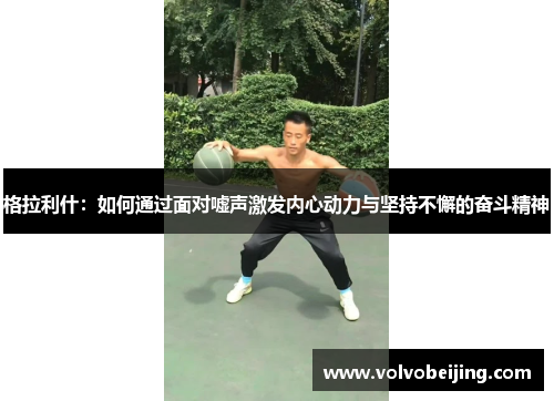 格拉利什：如何通过面对嘘声激发内心动力与坚持不懈的奋斗精神