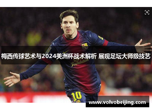 梅西传球艺术与2024美洲杯战术解析 展现足坛大师级技艺