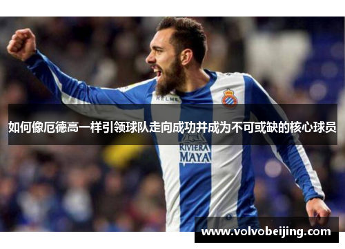 如何像厄德高一样引领球队走向成功并成为不可或缺的核心球员