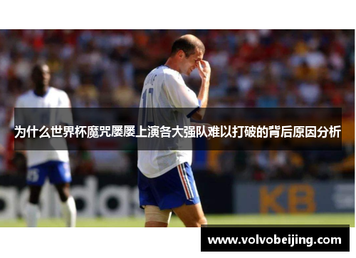 为什么世界杯魔咒屡屡上演各大强队难以打破的背后原因分析