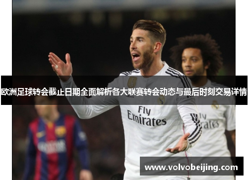 欧洲足球转会截止日期全面解析各大联赛转会动态与最后时刻交易详情 欧洲足球转会截止日期全面解析各大联赛转会动态与最后时刻交易详情