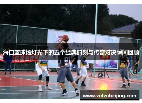 海口篮球场灯光下的五个经典时刻与传奇对决瞬间回顾