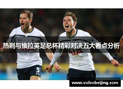 热刺与维拉英足总杯精彩对决五大看点分析