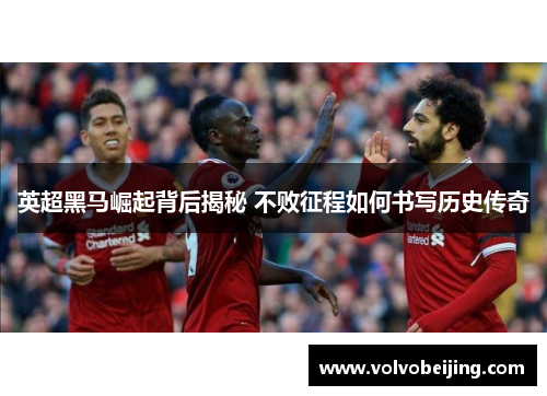 英超黑马崛起背后揭秘 不败征程如何书写历史传奇