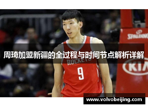 周琦加盟新疆的全过程与时间节点解析详解 周琦加盟新疆的全过程与时间节点解析详解