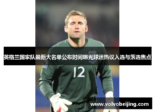 英格兰国家队最新大名单公布时间曝光球迷热议入选与落选焦点