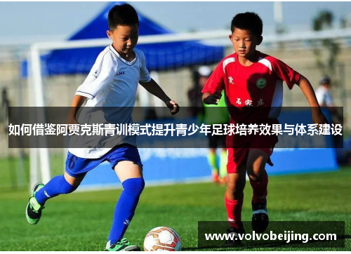 如何借鉴阿贾克斯青训模式提升青少年足球培养效果与体系建设